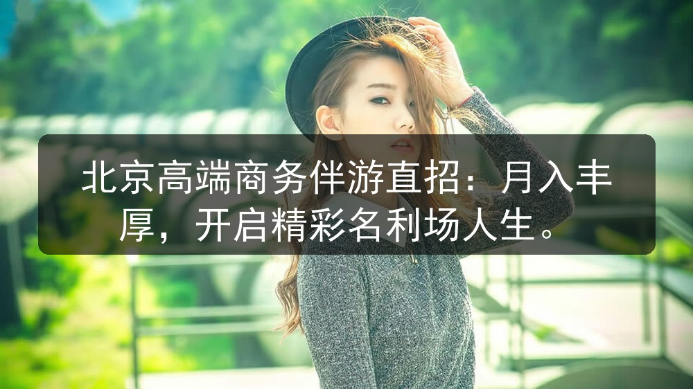 北京高端商务伴游直招：月入丰厚，开启精彩名利场人生