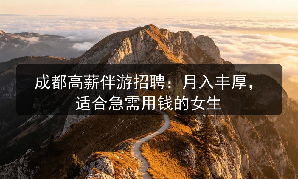 成都高薪伴游招聘：月入丰厚，适合急需用钱的女生