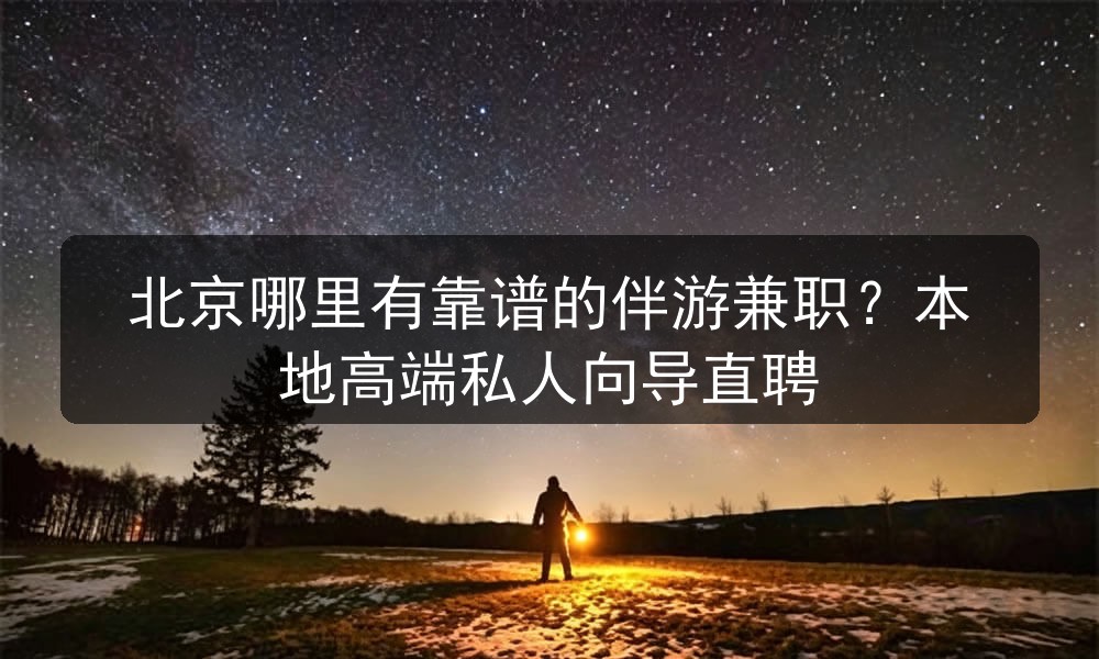 北京哪里有靠谱的伴游兼职？本地高端私人向导直聘