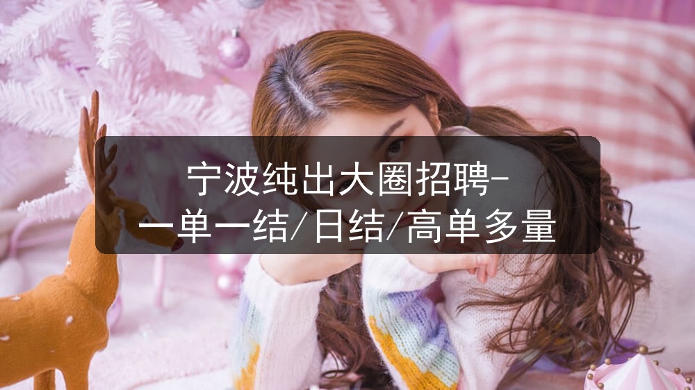 宁波纯出大圈招聘-一单一结/日结/高单多量
