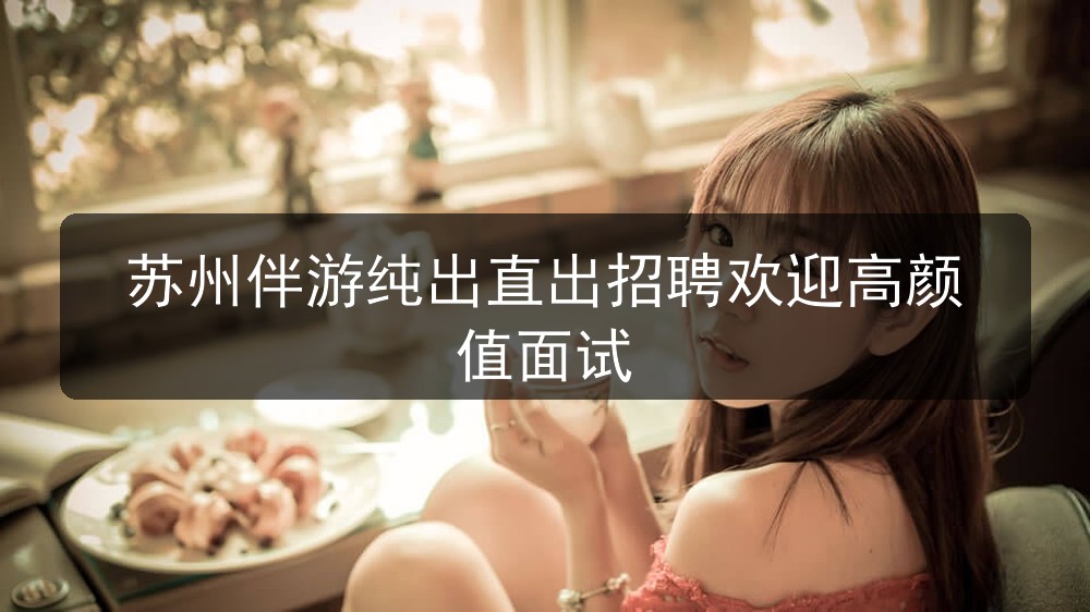 苏州伴游纯出直出招聘欢迎高颜值面试(图1) 苏州伴游纯出直出招聘欢迎高颜值面试(图1)