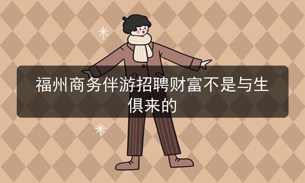 福州商务伴游招聘财富不是与生俱来的